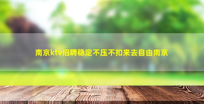 南京ktv招聘稳定不压不扣来去自由南京