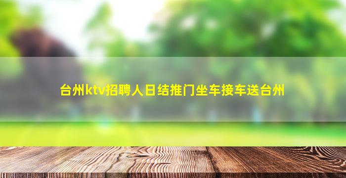 台州ktv招聘人日结推门坐车接车送台州