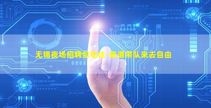 无锡夜场招聘包吃住-靠谱带队来去自由